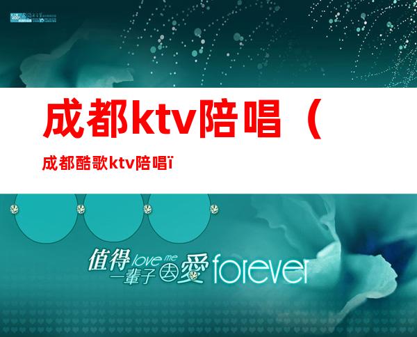 成都ktv陪唱（成都酷歌ktv陪唱）