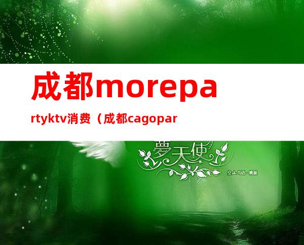 成都morepartyktv消费（成都cagopartyktv怎么样）