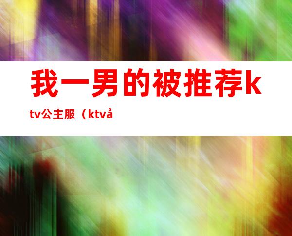 我一男的被推荐ktv公主服（ktv 公主 男的）