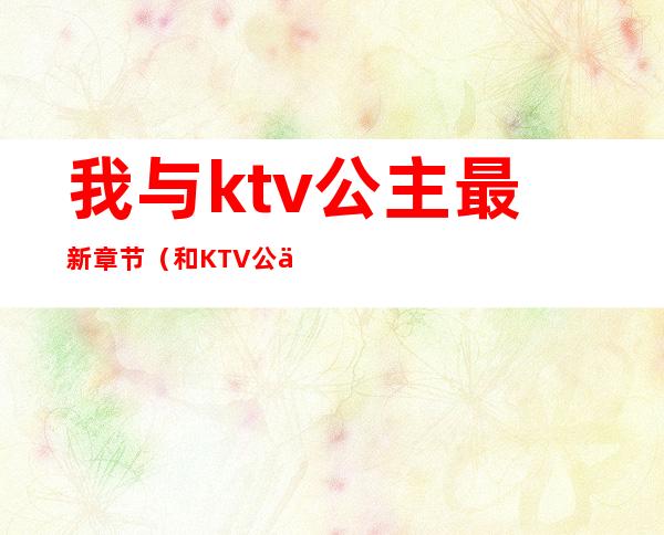 我与ktv公主最新章节（和KTV公主在线观看）