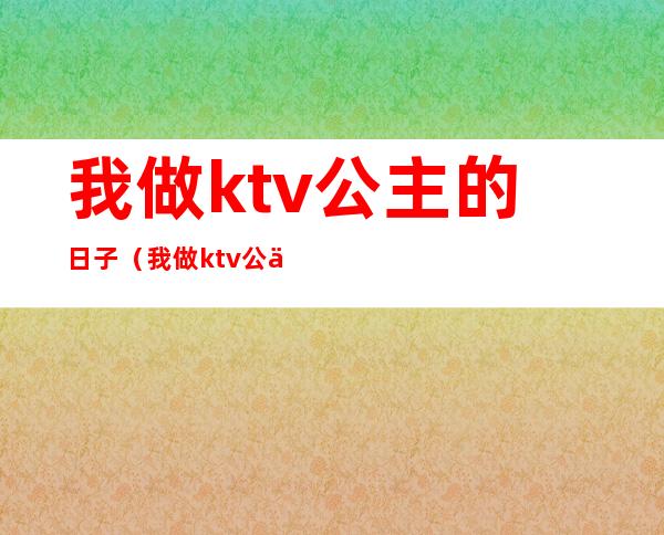 我做ktv公主的日子（我做ktv公主的日子小说）