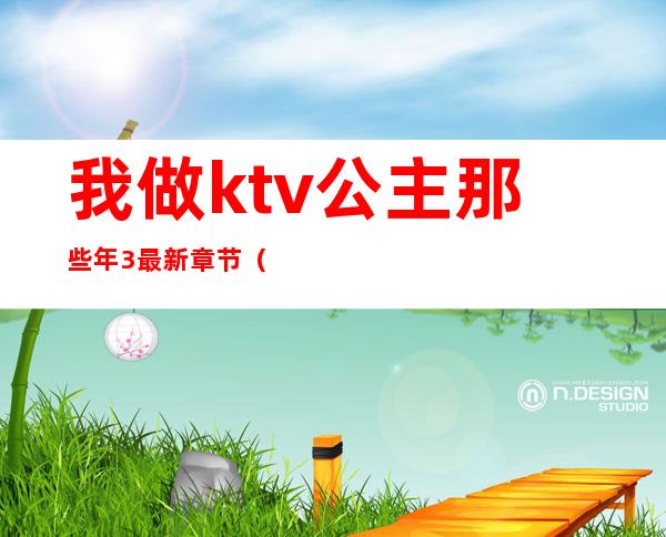 我做ktv公主那些年3最新章节（那些年在ktv当公主）