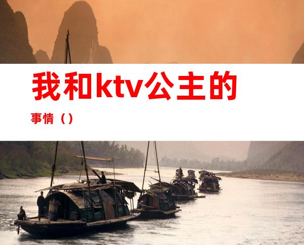 我和ktv公主的事情（）