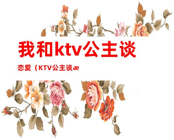 我和ktv公主谈恋爱（KTV公主谈恋爱）