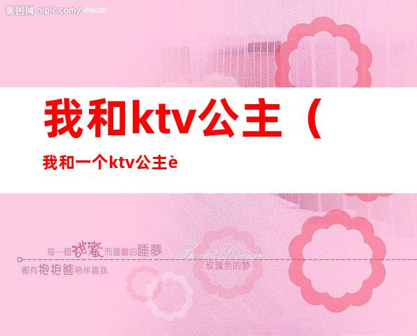 我和ktv公主（我和一个ktv公主谈恋爱了）