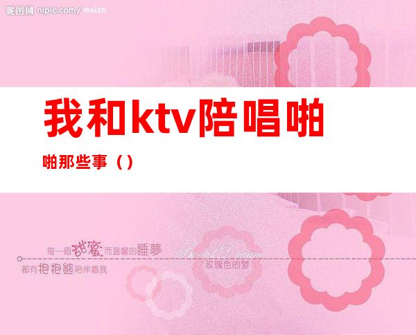 我和ktv陪唱啪啪那些事（）