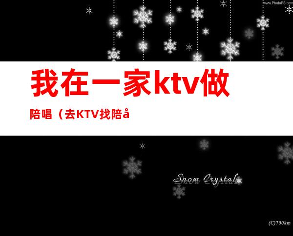 我在一家ktv做陪唱（去KTV找陪唱）