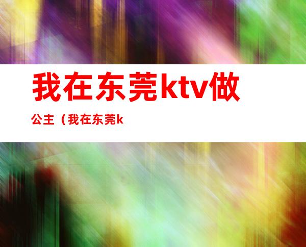 我在东莞ktv做公主（我在东莞ktv当公主的日子）