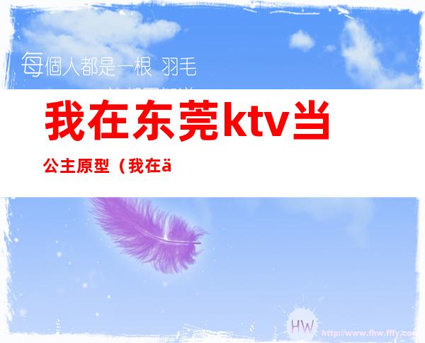 我在东莞ktv当公主原型（我在东莞ktv做公主那些年）