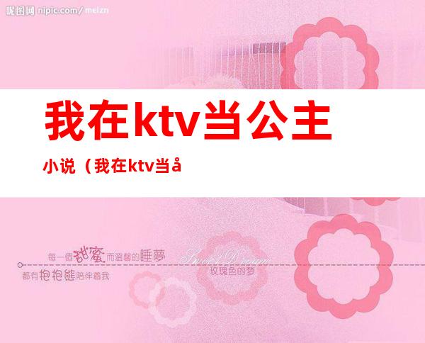 我在ktv当公主小说（我在ktv当公主小说阅读）