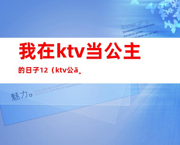 我在ktv当公主的日子12（ktv公主的生活）