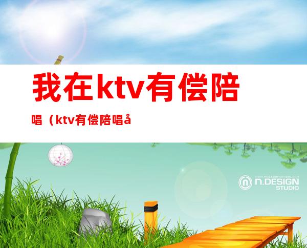 我在ktv有偿陪唱（ktv有偿陪唱合法吗）