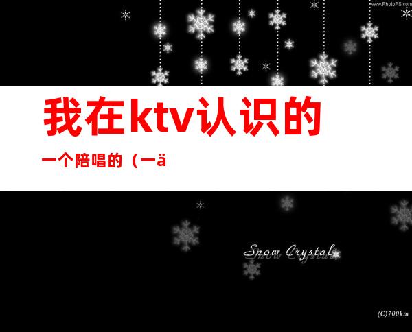 我在ktv认识的一个陪唱的（一个人ktv叫陪唱）