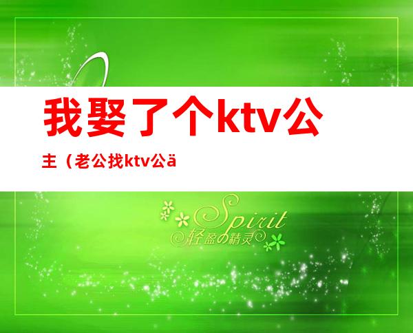 我娶了个ktv公主（老公找ktv公主）