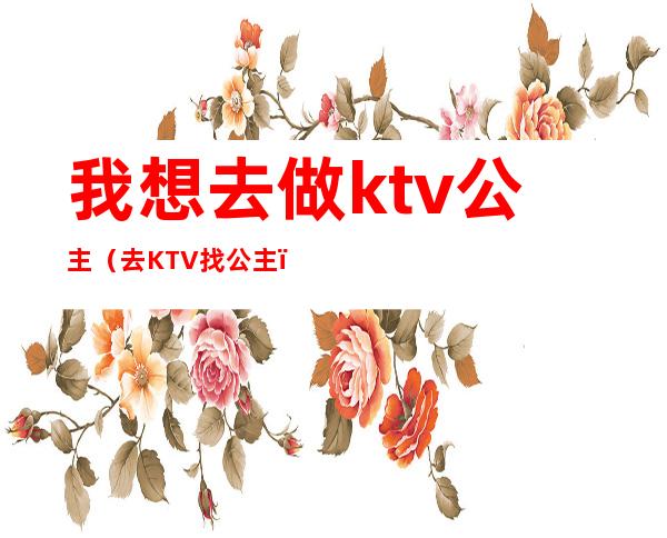 我想去做ktv公主（去KTV找公主）