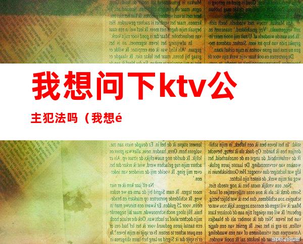 我想问下ktv公主犯法吗（我想问下ktv公主犯法吗怎么回答）