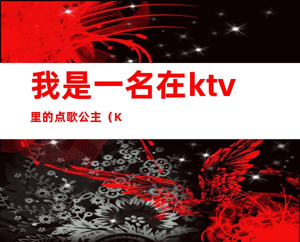 我是一名在ktv里的点歌公主（KTV里面的公主）