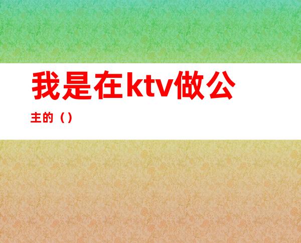 我是在ktv做公主的（）