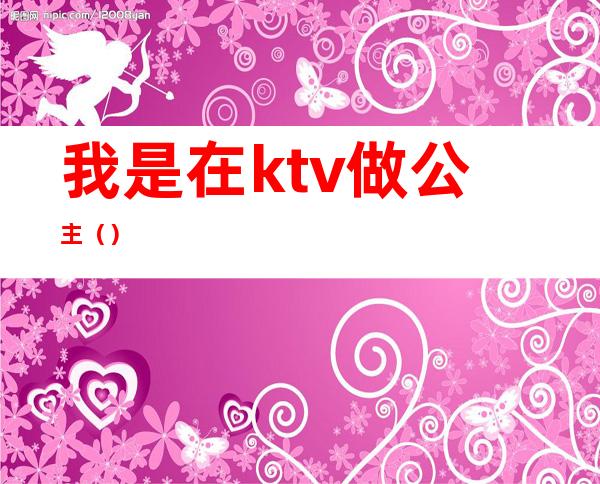 我是在ktv做公主（）