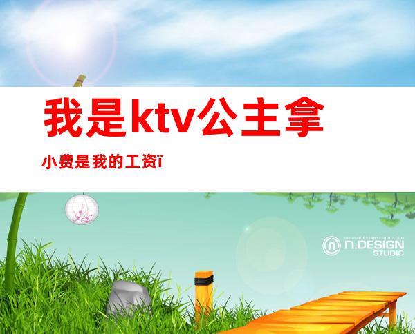 我是ktv公主拿小费是我的工资（）