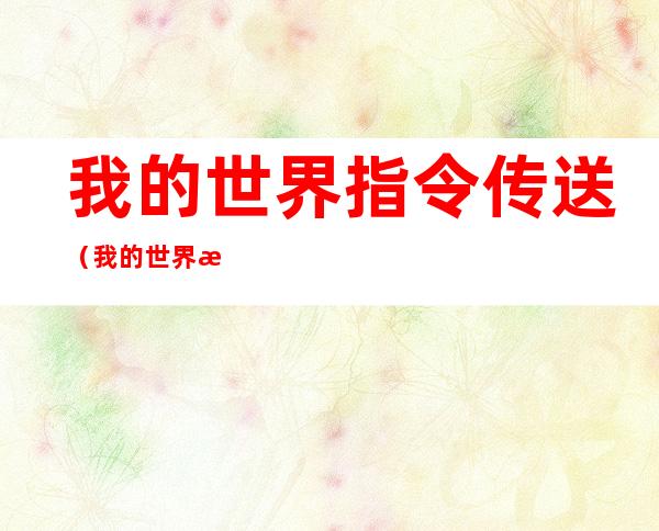 我的世界指令传送（我的世界指令传送到上次死亡地点）