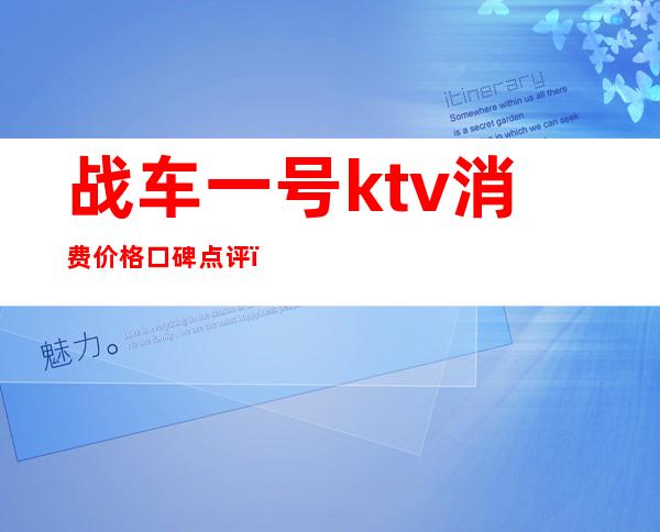 战车一号ktv消费价格口碑点评（重庆战车一号ktv怎么耍）