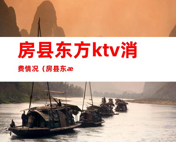 房县东方ktv消费情况（房县东方ktv电话）