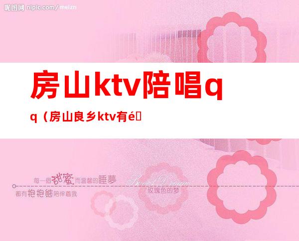 房山ktv陪唱qq（房山良乡ktv有陪唱的）