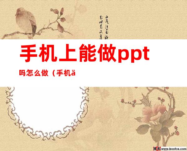 手机上能做ppt吗怎么做（手机上可以做ppt嘛?）