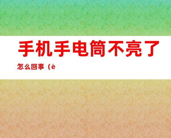 手机手电筒不亮了怎么回事（苹果8手机手电筒不亮了怎么回事）