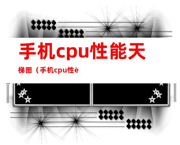 手机cpu性能天梯图（手机cpu性能天梯图快科技）