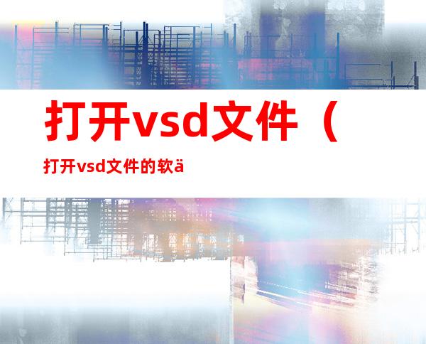 打开vsd文件（打开vsd文件的软件）