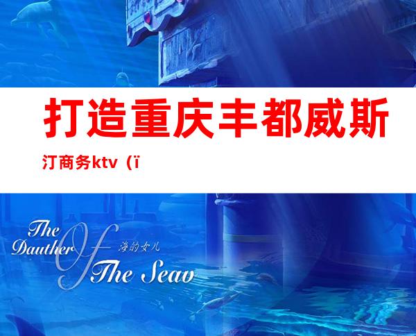 打造重庆丰都威斯汀商务ktv（）