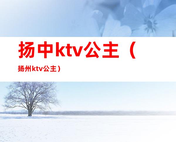 扬中ktv公主（扬州ktv公主）