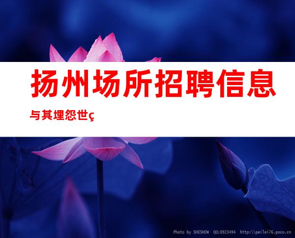 扬州场所招聘 信息 与其埋怨世界,不如改变自己。