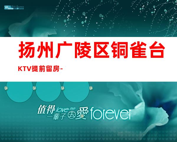 扬州广陵区铜雀台KTV提前留房-您不可错过 – 扬州广陵商务KTV