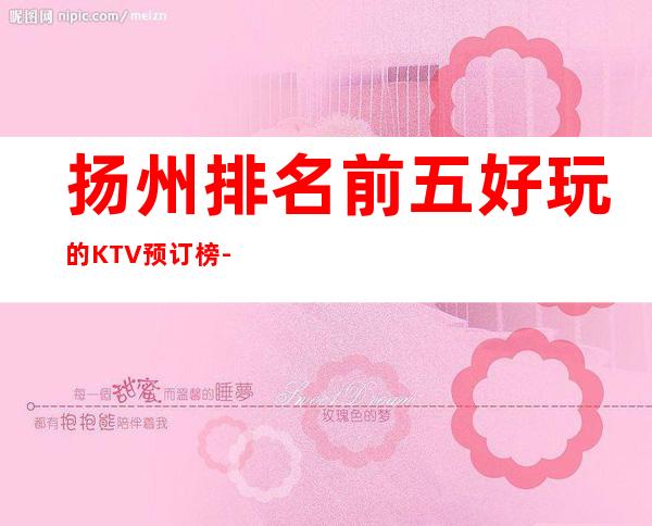 扬州排名前五好玩的KTV预订榜-资源多多 – 扬州邗江/维扬商务KTV