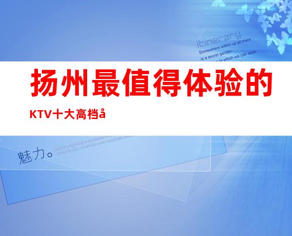 扬州最值得体验的KTV 十大高档夜总会排名档次一览