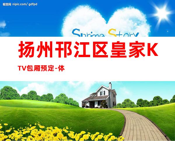 扬州邗江区皇家KTV包厢预定-体验不一样的夜场 – 扬州江都商务KTV