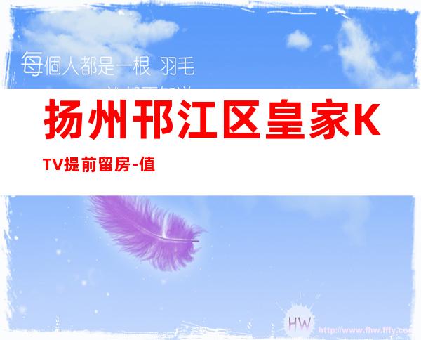 扬州邗江区皇家KTV提前留房-值得体验的场 – 扬州广陵商务KTV