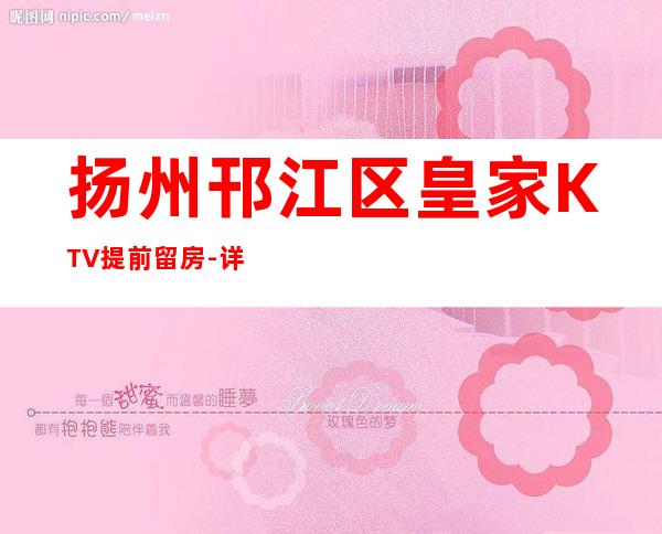 扬州邗江区皇家KTV提前留房-详情介绍一览 – 扬州宝应商务KTV