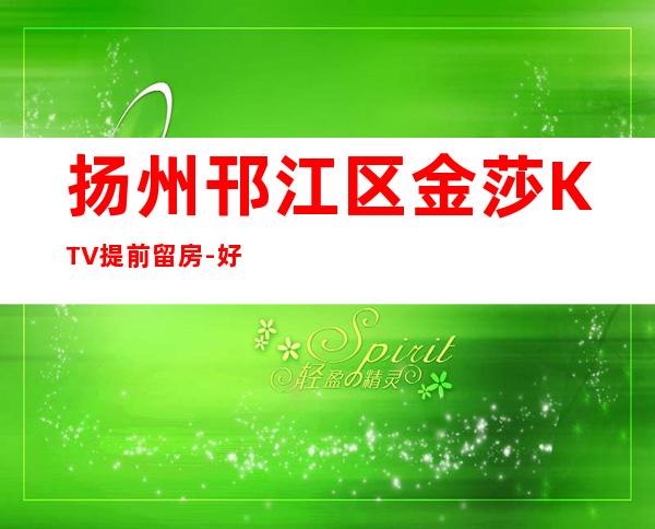 扬州邗江区金莎KTV提前留房-好玩夜场预定 – 扬州仪征商务KTV