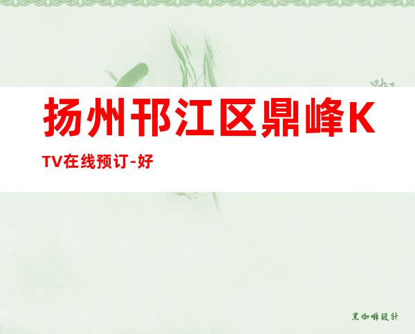 扬州邗江区鼎峰KTV在线预订-好玩不贵 – 扬州广陵商务KTV