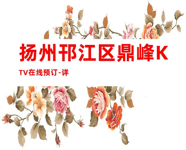 扬州邗江区鼎峰KTV在线预订-详情介绍一览 – 扬州仪征商务KTV