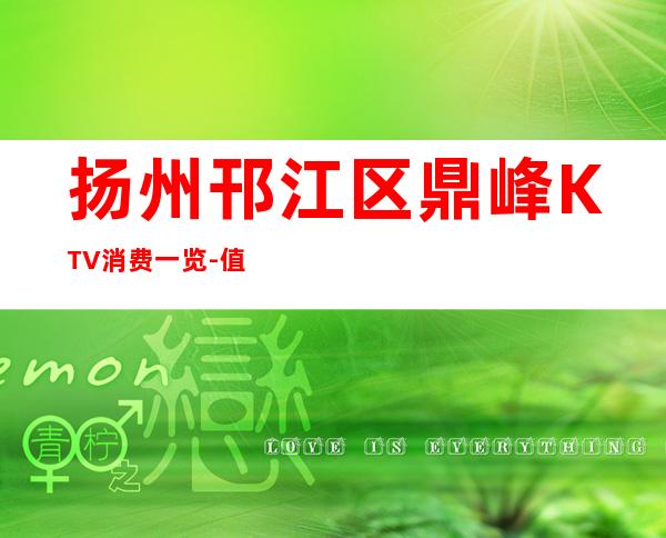 扬州邗江区鼎峰KTV消费一览-值得体验的场 – 扬州江都商务KTV