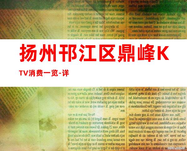 扬州邗江区鼎峰KTV消费一览-详情介绍一览 – 扬州广陵商务KTV