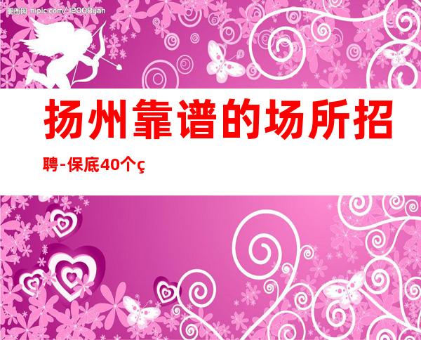 扬州靠谱的场所招聘-保底40个班空多少补多少