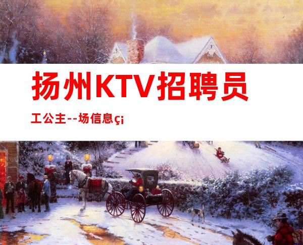 扬州KTV招聘员工公主--场信息确实可靠