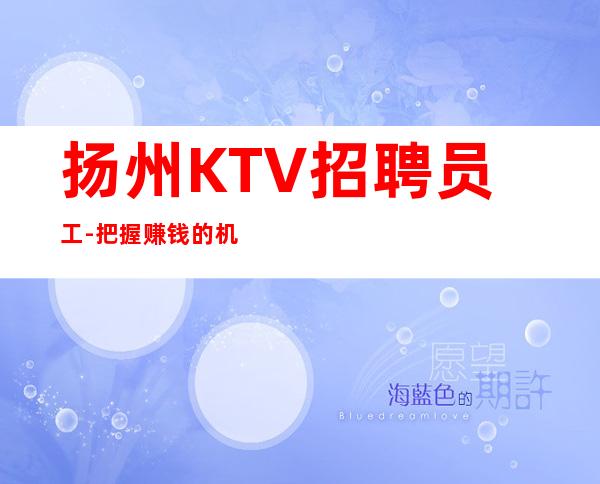 扬州KTV招聘员工-把握赚钱的机会