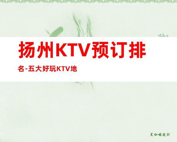 扬州KTV预订排名-五大好玩KTV地址一览 – 扬州广陵商务KTV